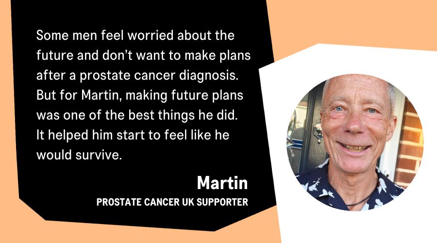A graphic showing an image of Martin and text that reads, "some men feel worried about the future and don't want to make plans after a prostate cancer diagnosis. But for Martin, making future plans was one of the best things he did. It helped him start to feel like he would survive."