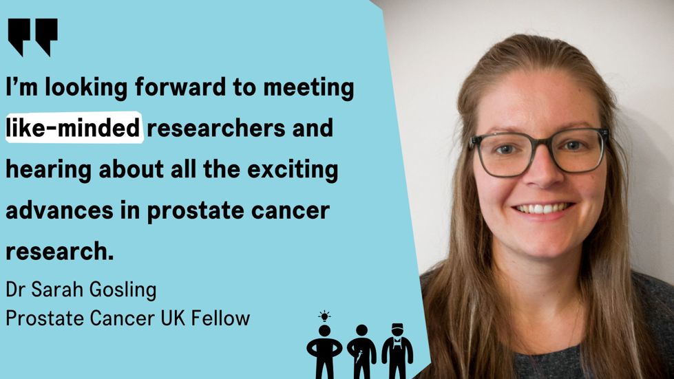 A photo of Dr Sarah Gosling, Prostate Cancer UK Research Fellow, next to a quote reading "I'm looking forward to meeting like-minded researchers and hearing about all the exciting advances in prostate cancer research"